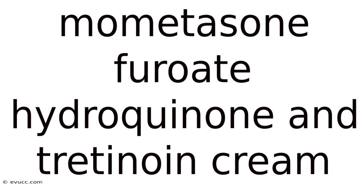 Mometasone Furoate Hydroquinone And Tretinoin Cream