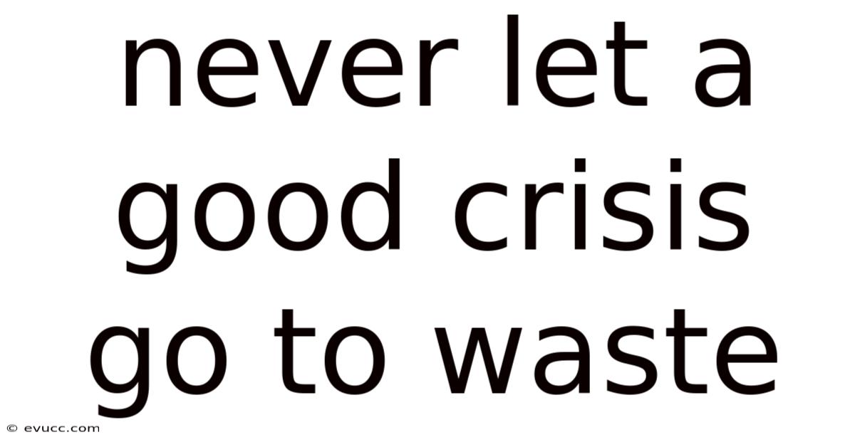 Never Let A Good Crisis Go To Waste