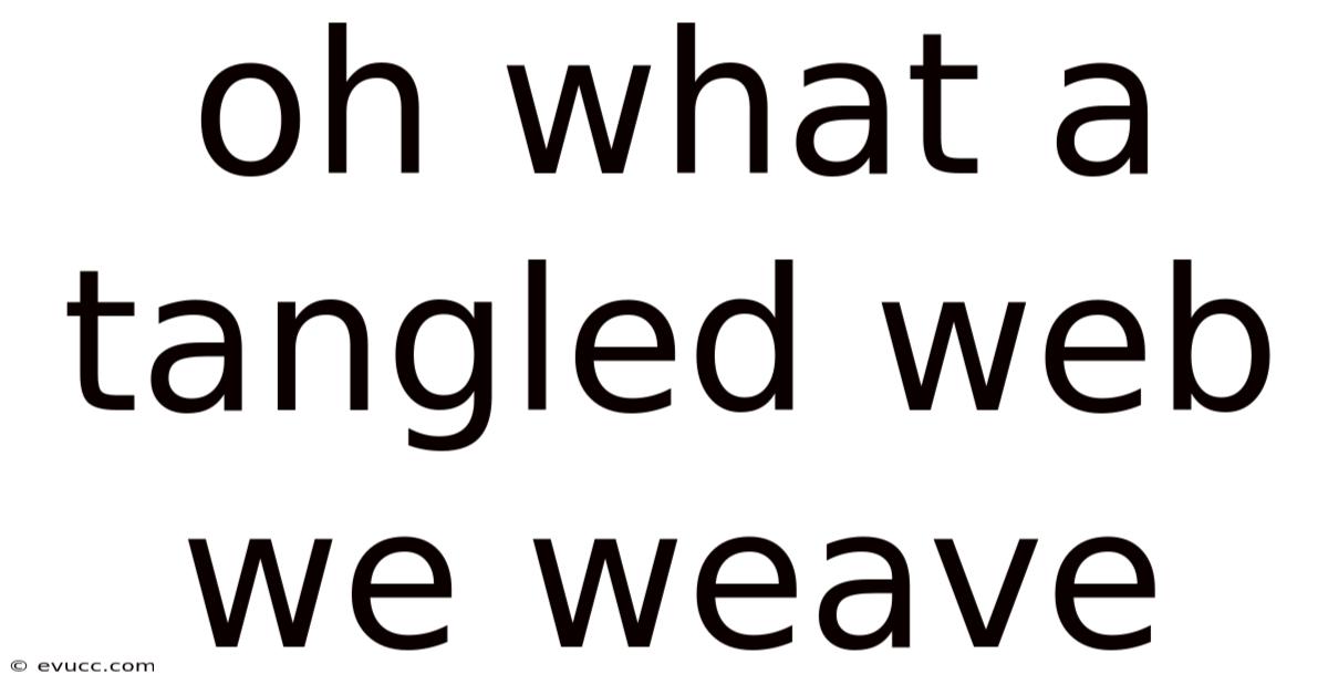 Oh What A Tangled Web We Weave