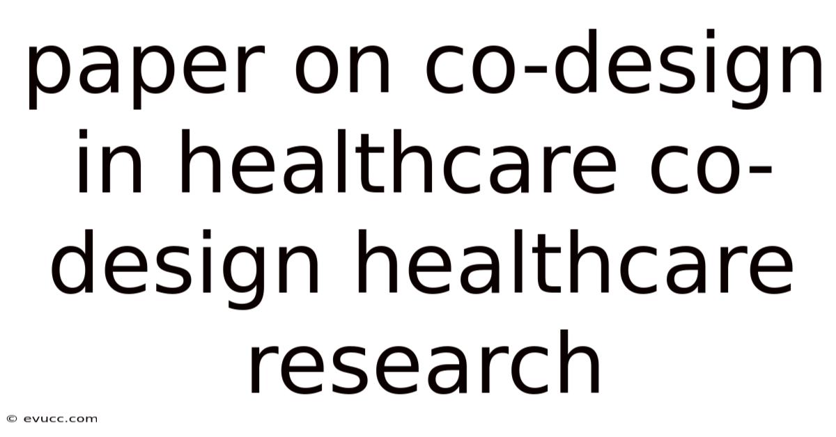 Paper On Co-design In Healthcare Co-design Healthcare Research