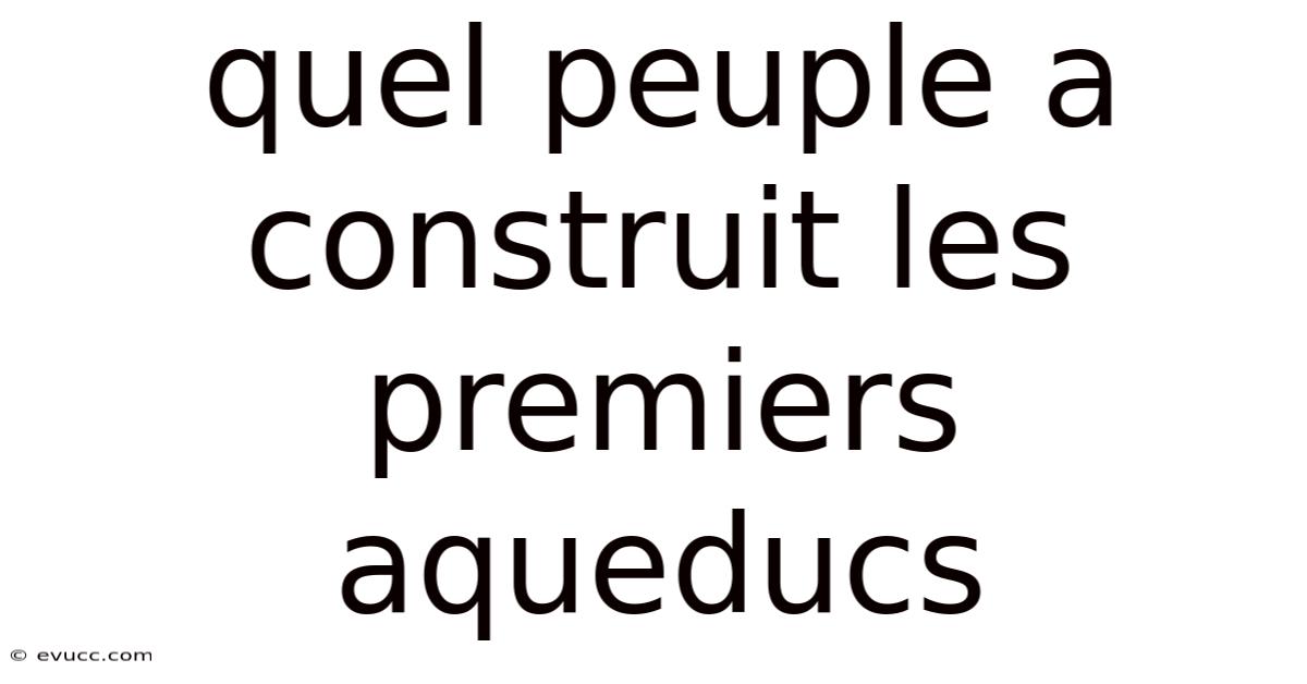 Quel Peuple A Construit Les Premiers Aqueducs