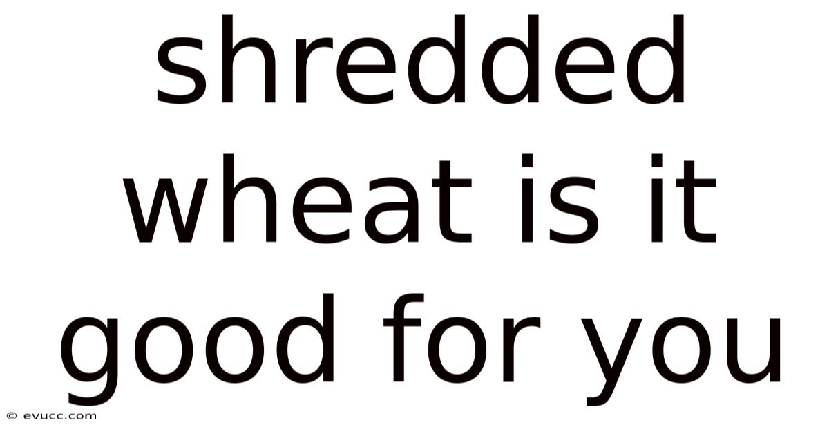 Shredded Wheat Is It Good For You