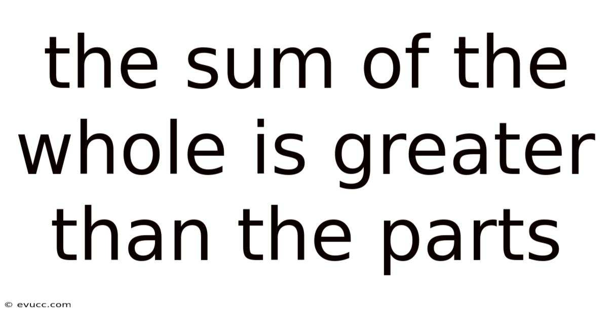 The Sum Of The Whole Is Greater Than The Parts