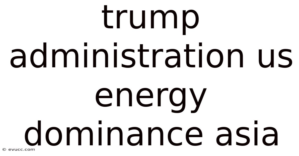 Trump Administration Us Energy Dominance Asia