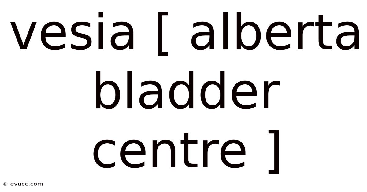 Vesia [ Alberta Bladder Centre ]