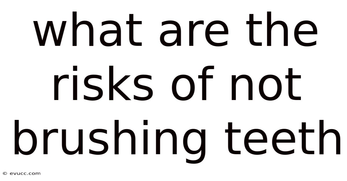 What Are The Risks Of Not Brushing Teeth