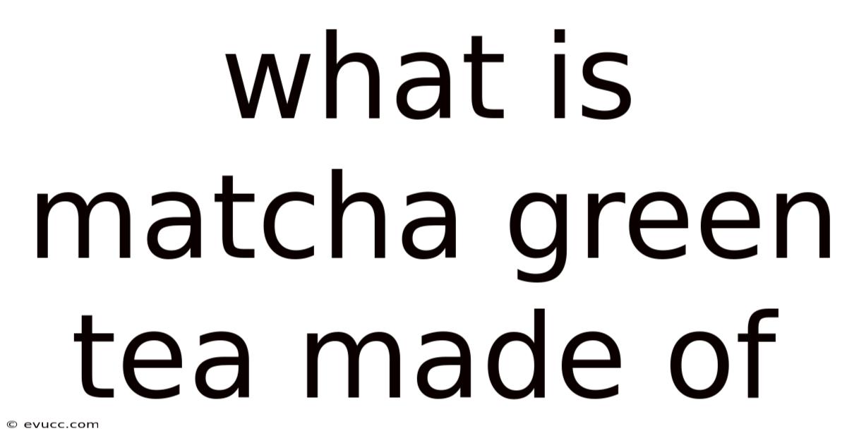 What Is Matcha Green Tea Made Of