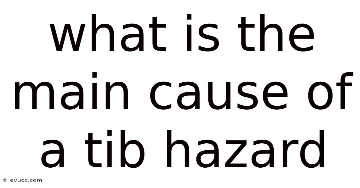 What Is The Main Cause Of A Tib Hazard