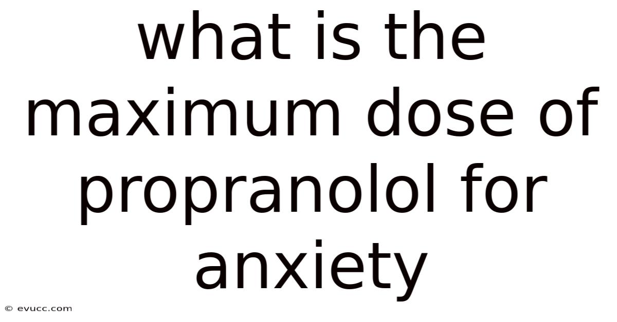 What Is The Maximum Dose Of Propranolol For Anxiety