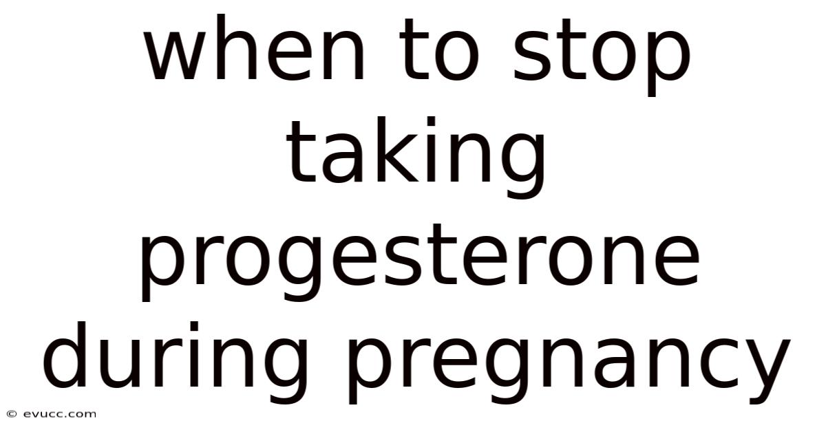 When To Stop Taking Progesterone During Pregnancy