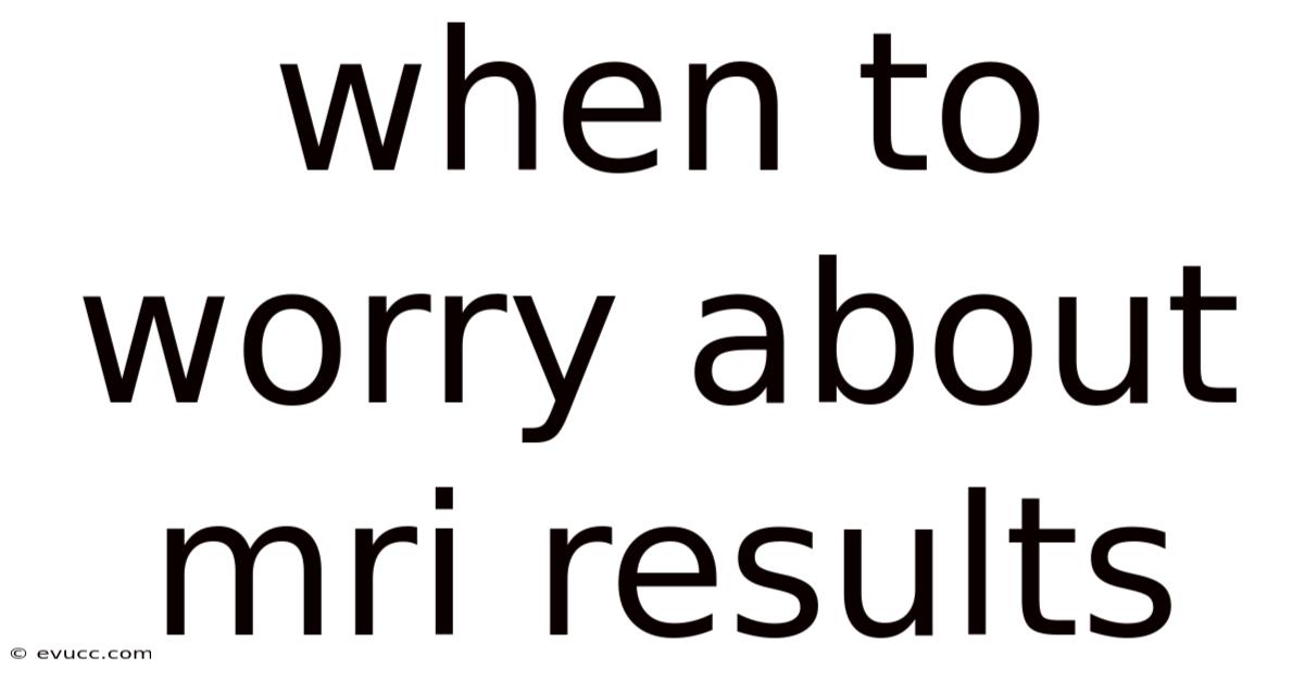 When To Worry About Mri Results