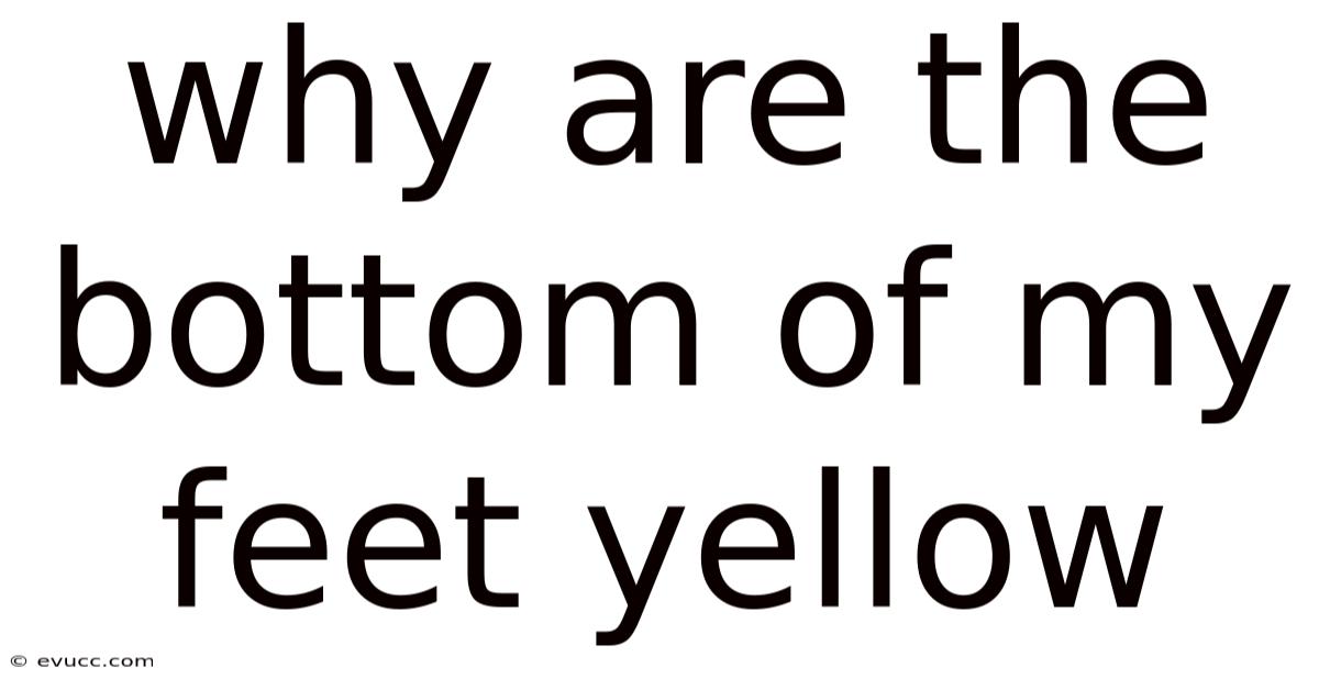 Why Are The Bottom Of My Feet Yellow