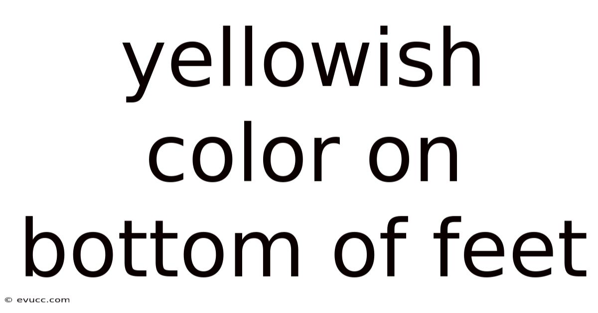 Yellowish Color On Bottom Of Feet